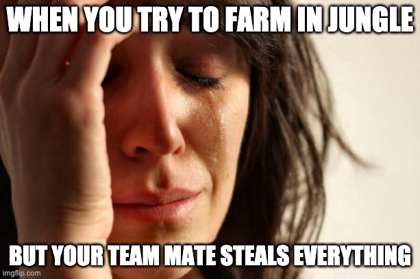 First World Problems Meme | WHEN YOU TRY TO FARM IN JUNGLE; BUT YOUR TEAM MATE STEALS EVERYTHING | image tagged in memes,first world problems | made w/ Imgflip meme maker