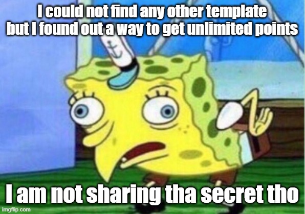 I found the ultimate secret way to grind for points. | I could not find any other template but I found out a way to get unlimited points; I am not sharing tha secret tho | image tagged in memes,mocking spongebob | made w/ Imgflip meme maker