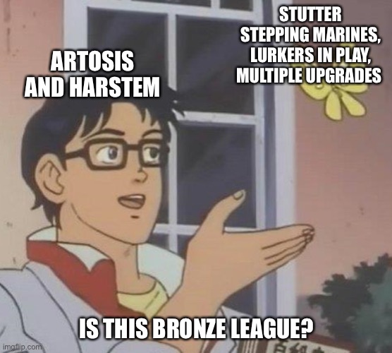 is this butterfly | STUTTER STEPPING MARINES, LURKERS IN PLAY, MULTIPLE UPGRADES; ARTOSIS AND HARSTEM; IS THIS BRONZE LEAGUE? | image tagged in is this butterfly,starcraft | made w/ Imgflip meme maker