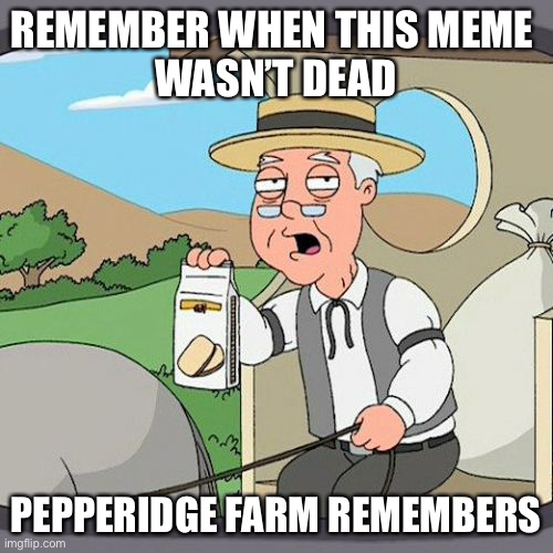 Pepperidge Farm Remembers | REMEMBER WHEN THIS MEME 
WASN’T DEAD; PEPPERIDGE FARM REMEMBERS | image tagged in memes,pepperidge farm remembers | made w/ Imgflip meme maker