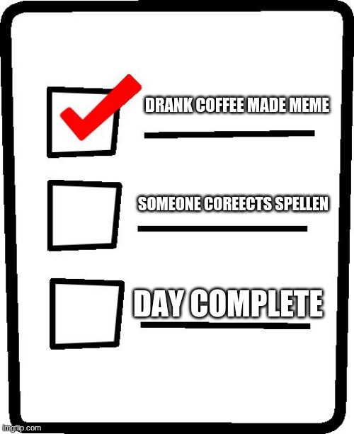 The circle of imgflip life | DRANK COFFEE MADE MEME; SOMEONE COREECTS SPELLEN; DAY COMPLETE | image tagged in checklist,spellen nazi,drink meme drink more,click it or ticket,imgflip users,come on you smiled | made w/ Imgflip meme maker