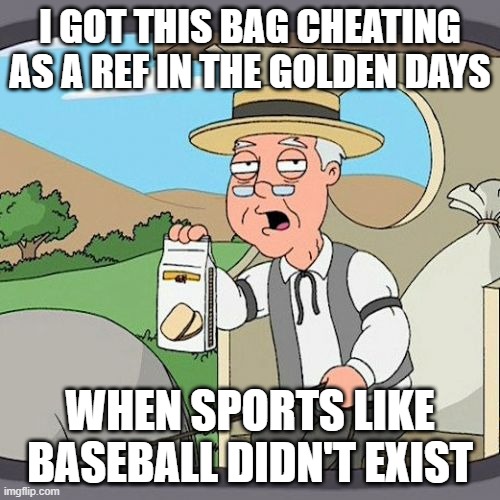 Pepperidge Farm Remembers | I GOT THIS BAG CHEATING AS A REF IN THE GOLDEN DAYS; WHEN SPORTS LIKE BASEBALL DIDN'T EXIST | image tagged in memes,pepperidge farm remembers | made w/ Imgflip meme maker