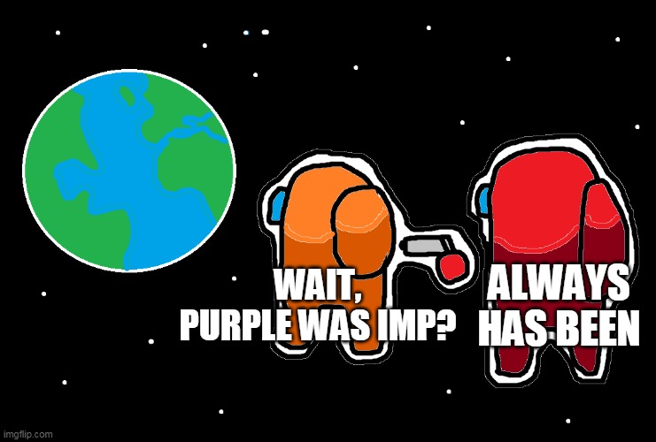 Always has been Among us | ALWAYS HAS BEEN; WAIT, PURPLE WAS IMP? | image tagged in always has been among us | made w/ Imgflip meme maker