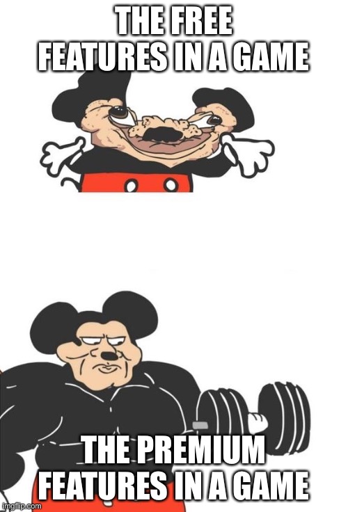 But then they make ya pay | THE FREE FEATURES IN A GAME; THE PREMIUM FEATURES IN A GAME | image tagged in buff mickey mouse | made w/ Imgflip meme maker