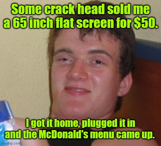 What a bargain. | Some crack head sold me a 65 inch flat screen for $50. I got it home, plugged it in and the McDonald's menu came up. | image tagged in memes,10 guy,myasshurts | made w/ Imgflip meme maker