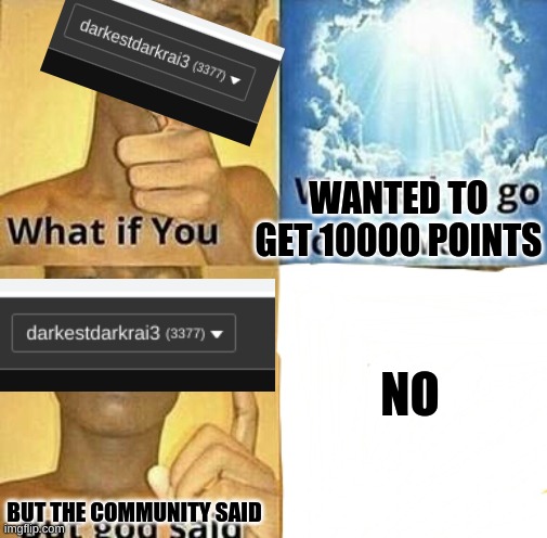 What if you wanted to go to Heaven | WANTED TO GET 10000 POINTS; NO; BUT THE COMMUNITY SAID | image tagged in what if you wanted to go to heaven | made w/ Imgflip meme maker