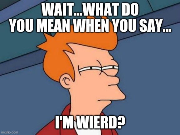 Futurama Fry | WAIT...WHAT DO YOU MEAN WHEN YOU SAY... I'M WIERD? | image tagged in memes,futurama fry | made w/ Imgflip meme maker