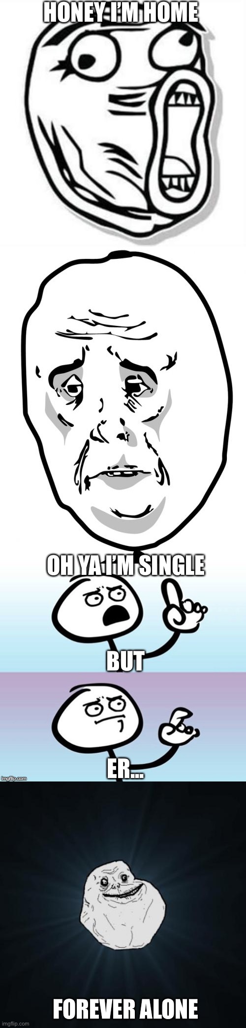 Rage comics | HONEY I’M HOME; OH YA I’M SINGLE; BUT; ER... FOREVER ALONE | image tagged in memes,forever alone,okay guy rage face 2,wait a minute never mind,derp face | made w/ Imgflip meme maker