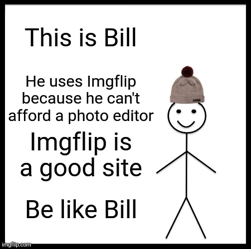 Use Imgflip. | This is Bill; He uses Imgflip because he can't afford a photo editor; Imgflip is a good site; Be like Bill | image tagged in memes,be like bill,imgflip | made w/ Imgflip meme maker