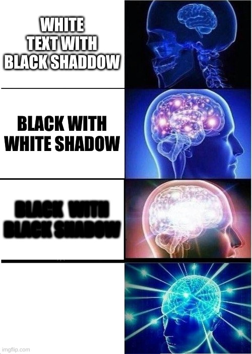 expanding brain | WHITE TEXT WITH BLACK SHADDOW; BLACK WITH WHITE SHADOW; BLACK  WITH BLACK SHADOW; WHITE WITH WHITE SHADOW | image tagged in memes,expanding brain | made w/ Imgflip meme maker