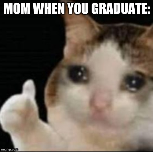 MOM WHEN YOU GRADUATE: | made w/ Imgflip meme maker