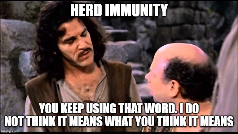 Herd Immunity | HERD IMMUNITY; YOU KEEP USING THAT WORD. I DO NOT THINK IT MEANS WHAT YOU THINK IT MEANS | image tagged in princess bride inigo vizzini inconceivable | made w/ Imgflip meme maker