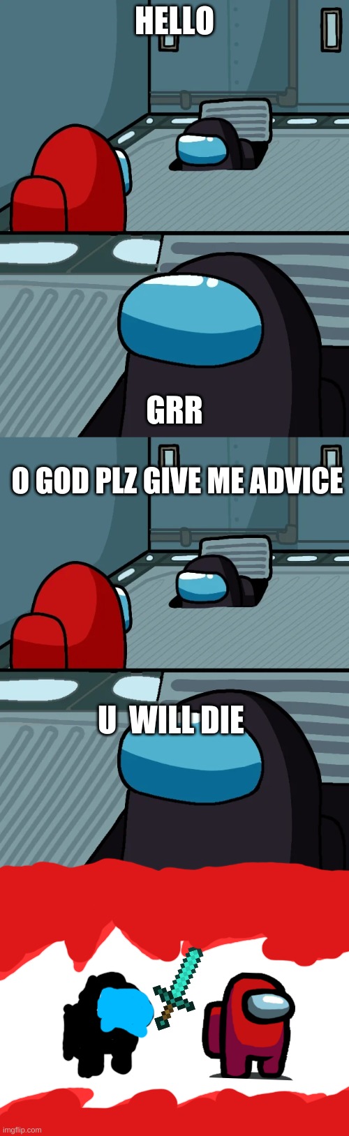 LOL | HELLO; GRR; O GOD PLZ GIVE ME ADVICE; U  WILL DIE | image tagged in impostor of the vent,impostor of the vent will kill you | made w/ Imgflip meme maker
