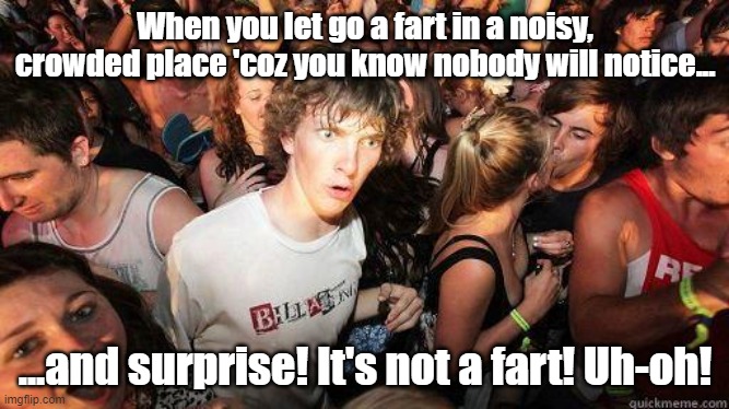 Sudden Realization | When you let go a fart in a noisy, crowded place 'coz you know nobody will notice... ...and surprise! It's not a fart! Uh-oh! | image tagged in sudden realization | made w/ Imgflip meme maker