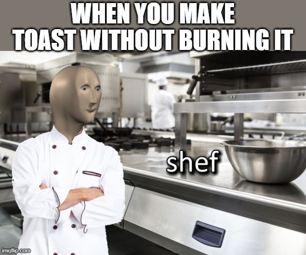 Don't burn the toast! | WHEN YOU MAKE TOAST WITHOUT BURNING IT | image tagged in meme man shef,memes,meme man,chef,toast,cooking | made w/ Imgflip meme maker