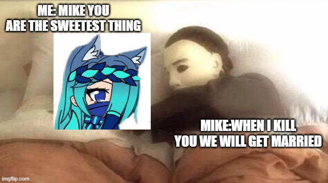 love is wierd | ME: MIKE YOU ARE THE SWEETEST THING; MIKE:WHEN I KILL YOU WE WILL GET MARRIED | image tagged in slasher love - mike jason - friday 13th halloween | made w/ Imgflip meme maker