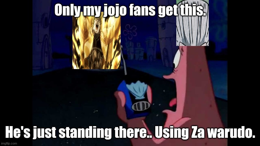 For my jojo fans | Only my jojo fans get this. He's just standing there.. Using Za warudo. | image tagged in patrick he's just standing here menacingly | made w/ Imgflip meme maker
