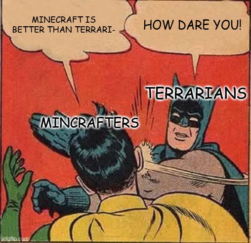 Terraria is better than Minecraft | MINECRAFT IS BETTER THAN TERRARI-; HOW DARE YOU! TERRARIANS; MINCRAFTERS | image tagged in memes,batman slapping robin | made w/ Imgflip meme maker