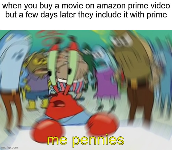 has that ever happend to you | when you buy a movie on amazon prime video but a few days later they include it with prime; me pennies | image tagged in memes,mr krabs blur meme | made w/ Imgflip meme maker
