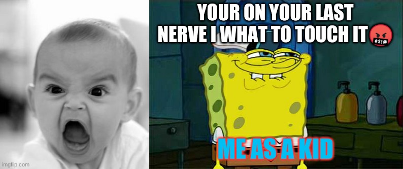 last nerve | YOUR ON YOUR LAST NERVE I WHAT TO TOUCH IT🤬; ME AS A KID | image tagged in memes,don't you squidward,angry baby | made w/ Imgflip meme maker