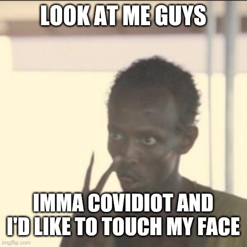 Lulz | LOOK AT ME GUYS; IMMA COVIDIOT AND I'D LIKE TO TOUCH MY FACE | image tagged in memes,look at me,coronavirus,covid-19,covidiots,funny | made w/ Imgflip meme maker
