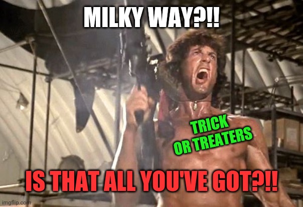 rambo yelling | MILKY WAY?!! IS THAT ALL YOU'VE GOT?!! TRICK OR TREATERS | image tagged in rambo yelling | made w/ Imgflip meme maker