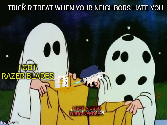 Trick r treat time! | TRICK R TREAT WHEN YOUR NEIGHBORS HATE YOU. I GOT RAZER BLADES; I GOT A USED DRUG NEEDLE... | image tagged in spooktober,peanuts,trick or treat,needles | made w/ Imgflip meme maker