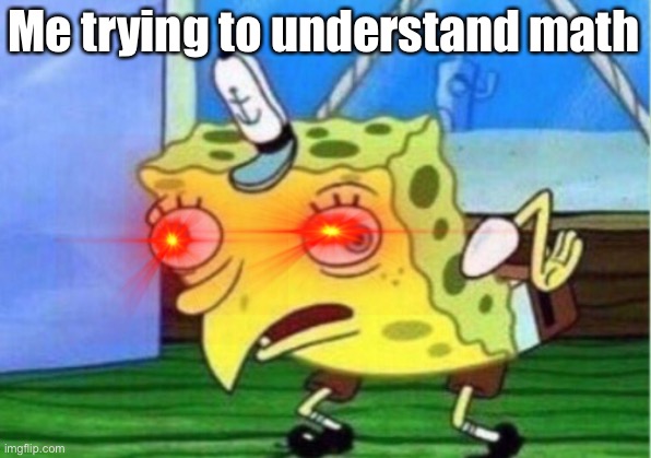 Math :( | Me trying to understand math | image tagged in memes,mocking spongebob | made w/ Imgflip meme maker