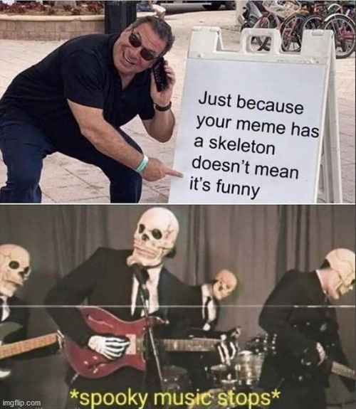 he didn't! | image tagged in spooky skeleton,music,just because | made w/ Imgflip meme maker