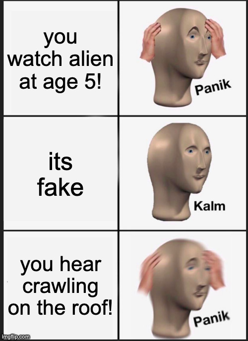 Panik Kalm Panik |  you watch alien at age 5! its fake; you hear crawling on the roof! | image tagged in memes,panik kalm panik | made w/ Imgflip meme maker
