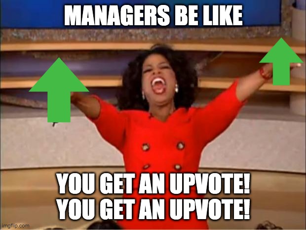 Oprah You Get A Meme | MANAGERS BE LIKE YOU GET AN UPVOTE! YOU GET AN UPVOTE! | image tagged in memes,oprah you get a | made w/ Imgflip meme maker
