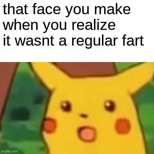 Surprised Pikachu | that face you make when you realize it wasnt a regular fart | image tagged in memes,surprised pikachu | made w/ Imgflip meme maker