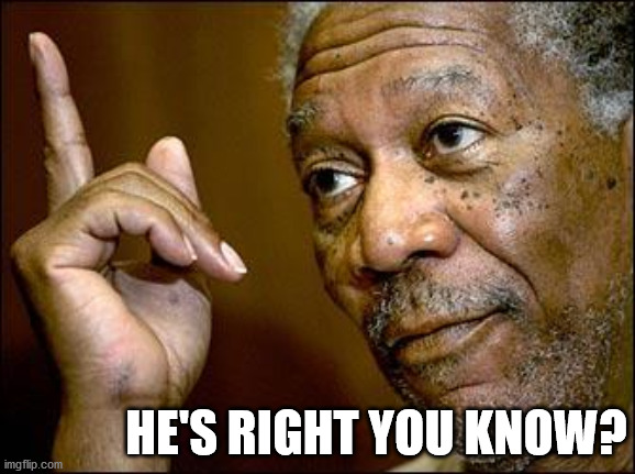 This Morgan Freeman | HE'S RIGHT YOU KNOW? | image tagged in this morgan freeman | made w/ Imgflip meme maker