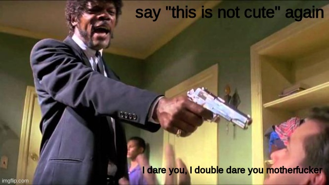 Say what again | say "this is not cute" again I dare you, I double dare you motherfucker | image tagged in say what again | made w/ Imgflip meme maker