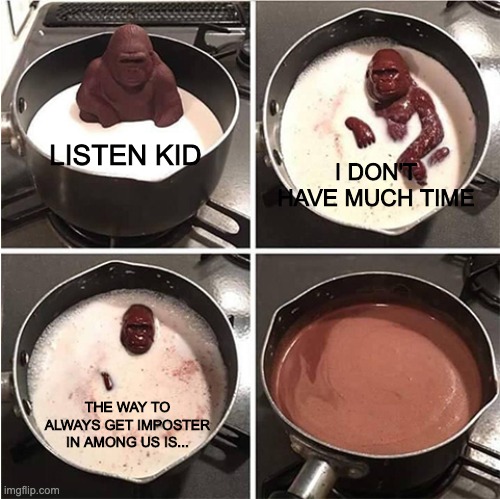 Listen kid, I don't have much time (chocolate) | I DON'T HAVE MUCH TIME; LISTEN KID; THE WAY TO ALWAYS GET IMPOSTER IN AMONG US IS... | image tagged in listen kid i don't have much time chocolate,among us | made w/ Imgflip meme maker