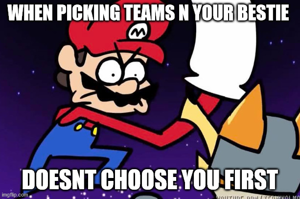 picking teams rage | WHEN PICKING TEAMS N YOUR BESTIE; DOESNT CHOOSE YOU FIRST | image tagged in sports,bestie,mario,smash | made w/ Imgflip meme maker