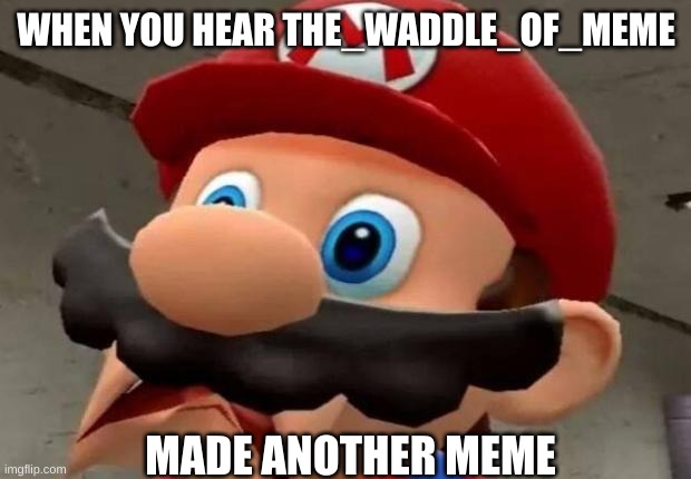 here comes the cursed | WHEN YOU HEAR THE_WADDLE_OF_MEME; MADE ANOTHER MEME | image tagged in bruh moment,dank memes | made w/ Imgflip meme maker
