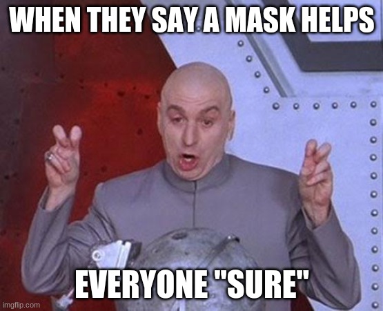 Dr Evil Laser Meme | WHEN THEY SAY A MASK HELPS; EVERYONE "SURE" | image tagged in memes,dr evil laser | made w/ Imgflip meme maker