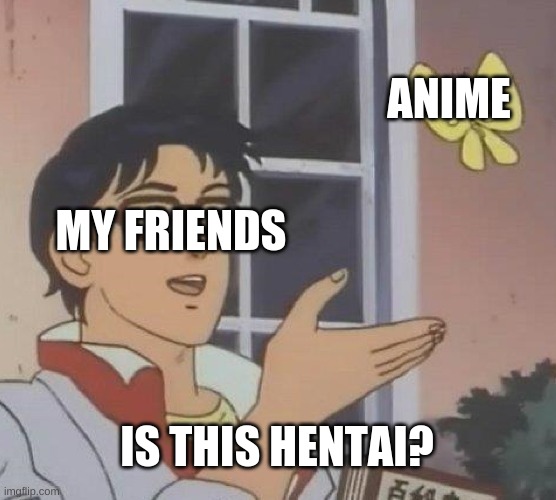 Is This A Pigeon | ANIME; MY FRIENDS; IS THIS HENTAI? | image tagged in memes,is this a pigeon | made w/ Imgflip meme maker