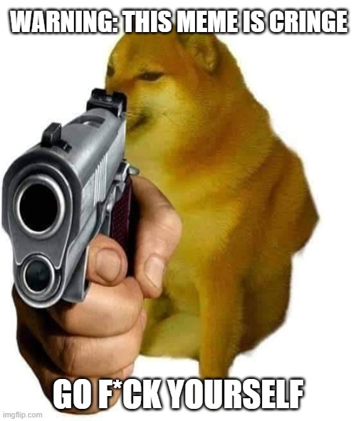 cringe meme | WARNING: THIS MEME IS CRINGE; GO F*CK YOURSELF | image tagged in doge | made w/ Imgflip meme maker