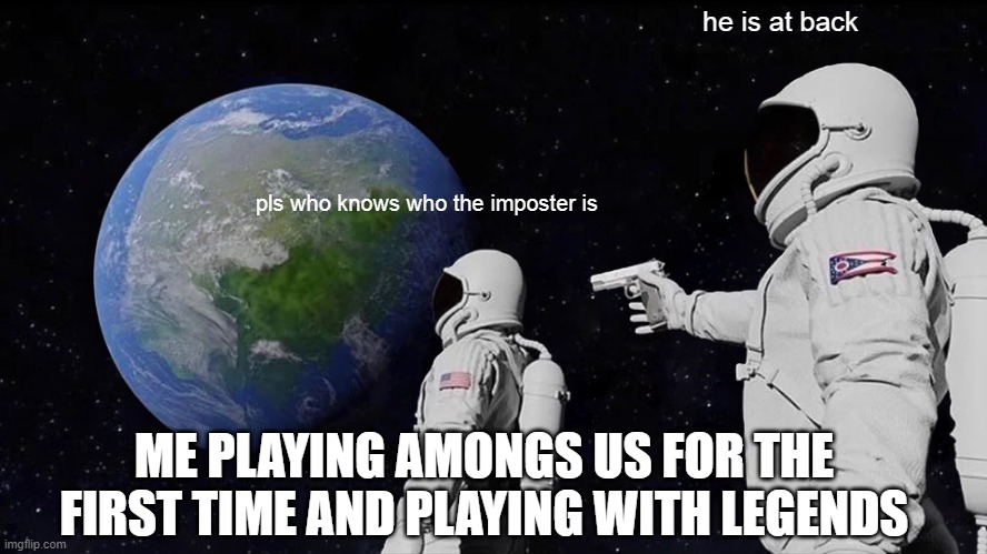 hi i'm back | he is at back; pls who knows who the imposter is; ME PLAYING AMONGS US FOR THE FIRST TIME AND PLAYING WITH LEGENDS | image tagged in memes,always has been | made w/ Imgflip meme maker