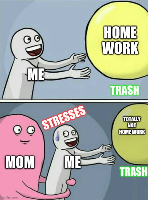 Running Away Balloon | HOME WORK; ME; TRASH; TOTALLY NOT HOME WORK; STRESSES; MOM; ME; TRASH | image tagged in memes,running away balloon | made w/ Imgflip meme maker
