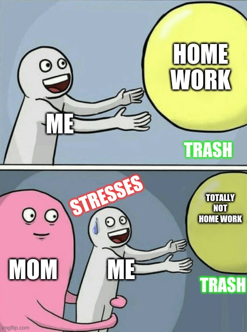 Running Away Balloon Meme | HOME WORK; ME; TRASH; TOTALLY NOT HOME WORK; STRESSES; MOM; ME; TRASH | image tagged in memes,running away balloon | made w/ Imgflip meme maker