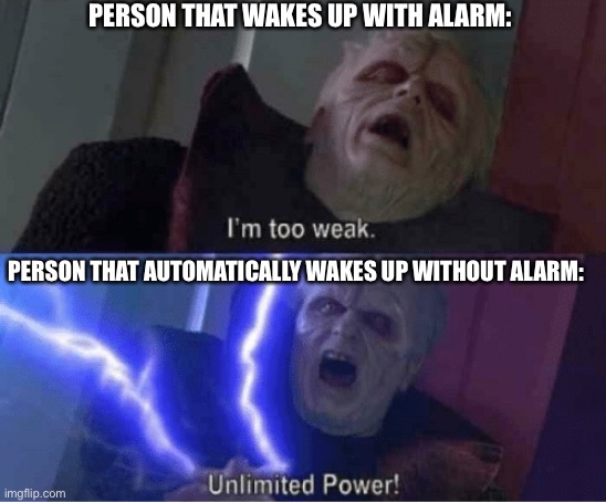 Too weak Unlimited Power | PERSON THAT WAKES UP WITH ALARM: PERSON THAT AUTOMATICALLY WAKES UP WITHOUT ALARM: | image tagged in too weak unlimited power | made w/ Imgflip meme maker