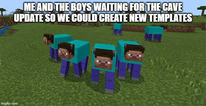 me and the boys | ME AND THE BOYS WAITING FOR THE CAVE UPDATE SO WE COULD CREATE NEW TEMPLATES | image tagged in me and the boys | made w/ Imgflip meme maker