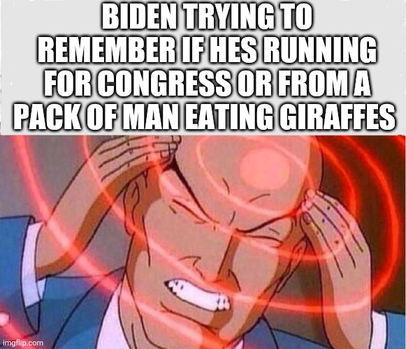 Politics and stuff | BIDEN TRYING TO REMEMBER IF HES RUNNING FOR CONGRESS OR FROM A PACK OF MAN EATING GIRAFFES | image tagged in me trying to remember | made w/ Imgflip meme maker