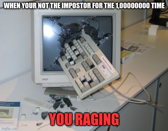 Broken computer | WHEN YOUR NOT THE IMPOSTOR FOR THE 1,00000000 TIME; YOU RAGING | image tagged in broken computer | made w/ Imgflip meme maker