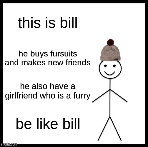 Be Like Bill Meme | this is bill he buys fursuits and makes new friends he also have a girlfriend who is a furry be like bill | image tagged in memes,be like bill | made w/ Imgflip meme maker