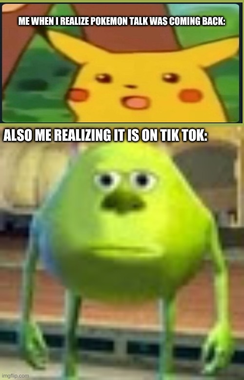Why Mandjtv, YOU WERE THE CHOSEN ONE! | ME WHEN I REALIZE POKEMON TALK WAS COMING BACK:; ALSO ME REALIZING IT IS ON TIK TOK: | image tagged in sully wazowski,pokemon | made w/ Imgflip meme maker