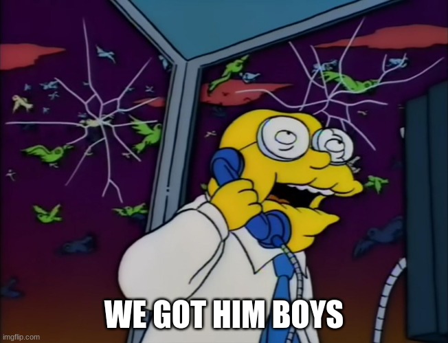 Hans Moleman Too Big | WE GOT HIM BOYS | image tagged in hans moleman too big | made w/ Imgflip meme maker